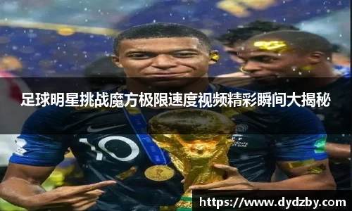 足球明星挑战魔方极限速度视频精彩瞬间大揭秘