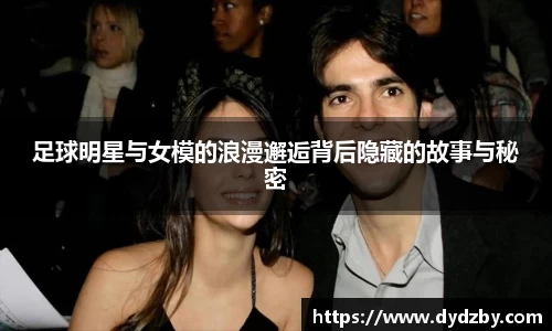 足球明星与女模的浪漫邂逅背后隐藏的故事与秘密