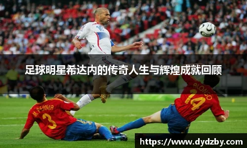 足球明星希达内的传奇人生与辉煌成就回顾