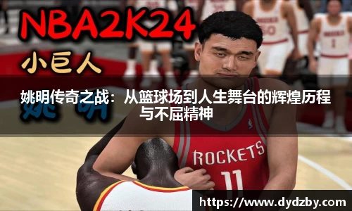 姚明传奇之战：从篮球场到人生舞台的辉煌历程与不屈精神