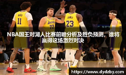 NBA国王对湖人比赛前瞻分析及胜负预测，谁将赢得这场激烈对决