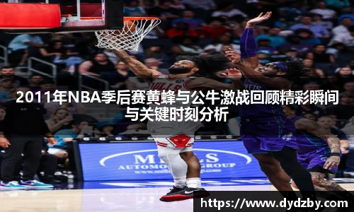 2011年NBA季后赛黄蜂与公牛激战回顾精彩瞬间与关键时刻分析