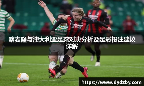 喀麦隆与澳大利亚足球对决分析及足彩投注建议详解